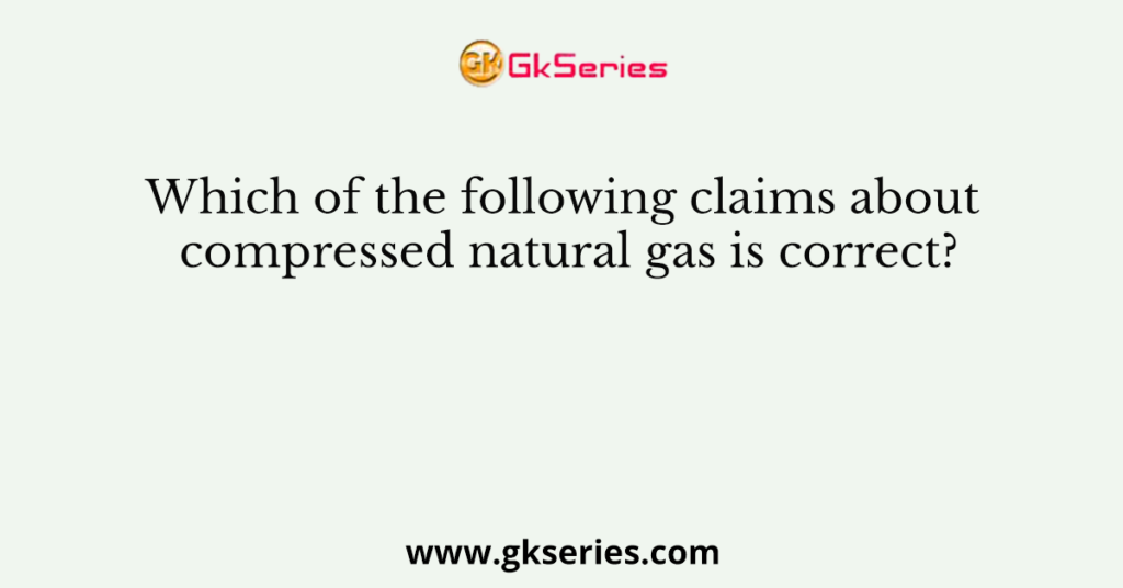 Which of the following claims about compressed natural gas is correct?