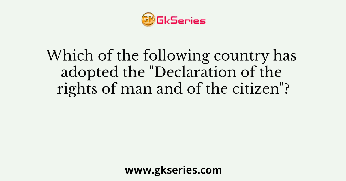 Which of the following country has adopted the "Declaration of the rights of man and of the citizen"?