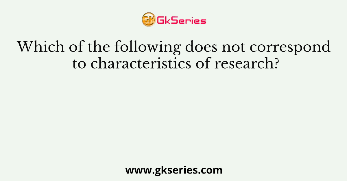 Which of the following does not correspond to characteristics of research?