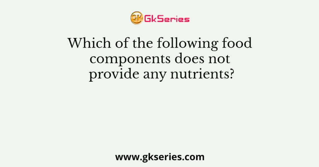 Which of the following food components does not provide any nutrients?