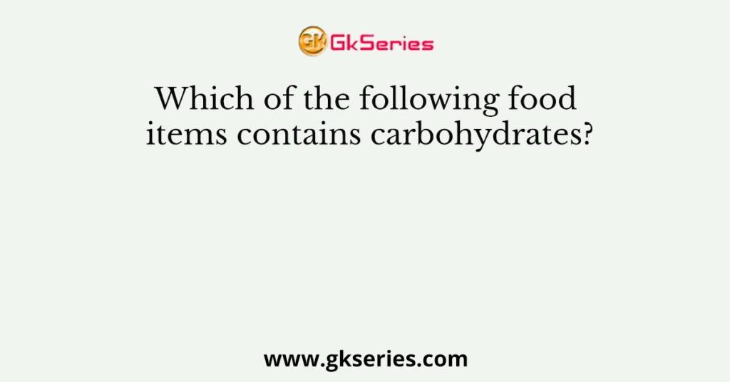 Which of the following food items contains carbohydrates?