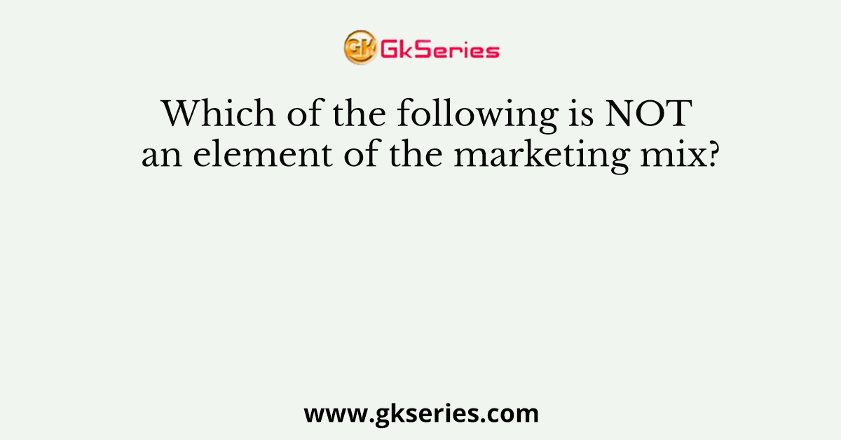 Which of the following is NOT an element of the marketing mix?