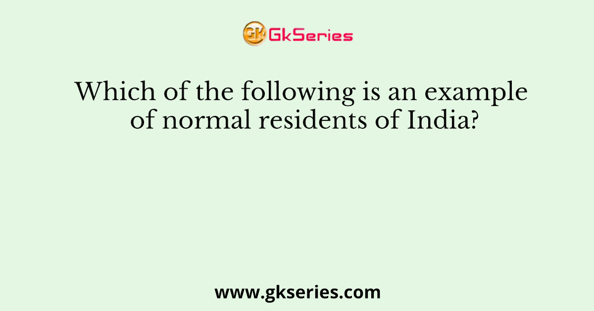 Which of the following is an example of normal residents of India?