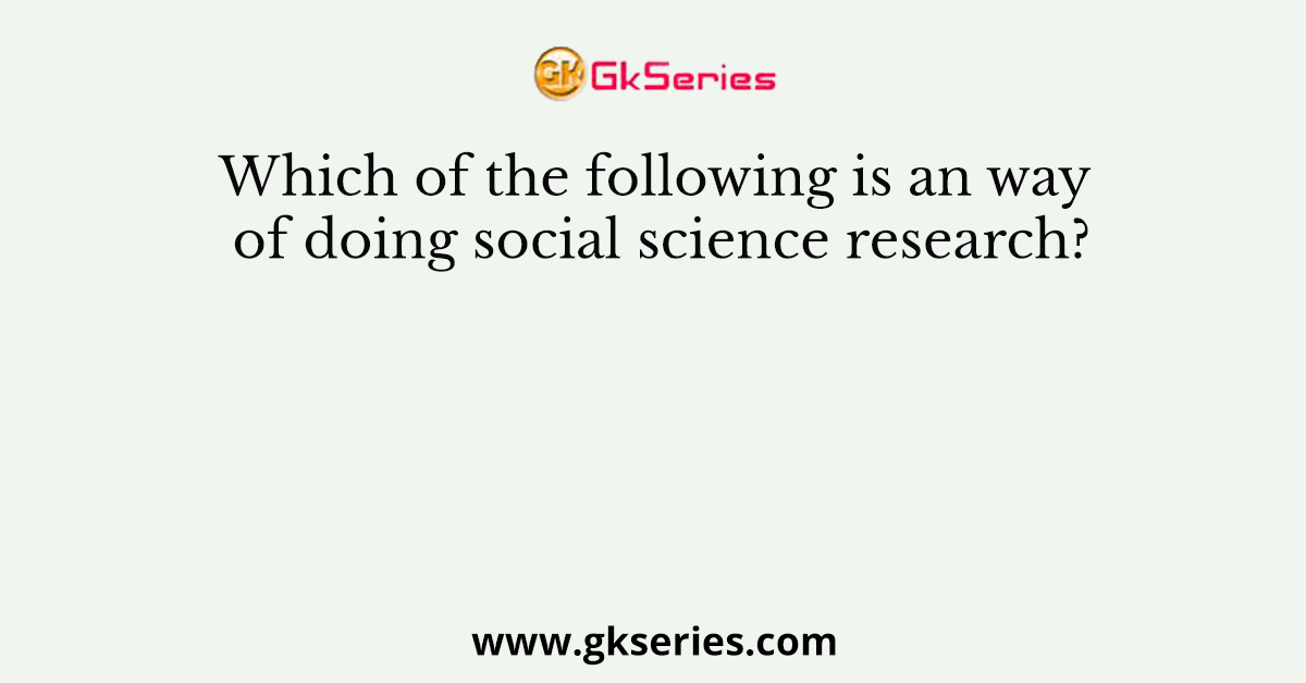 Which of the following is an way of doing social science research?