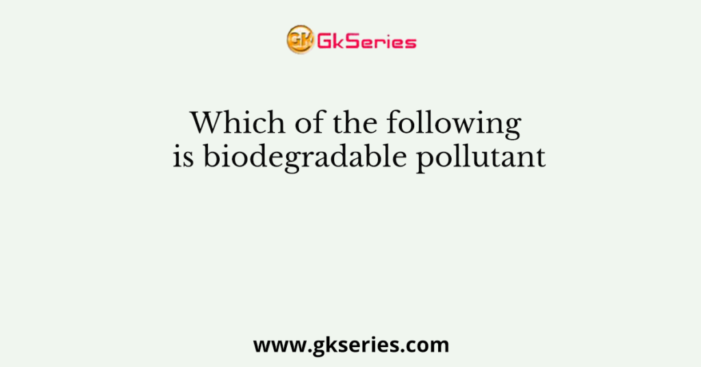 Which of the following is biodegradable pollutant