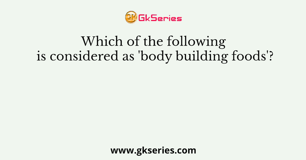 Which of the following is considered as 'body building foods'?