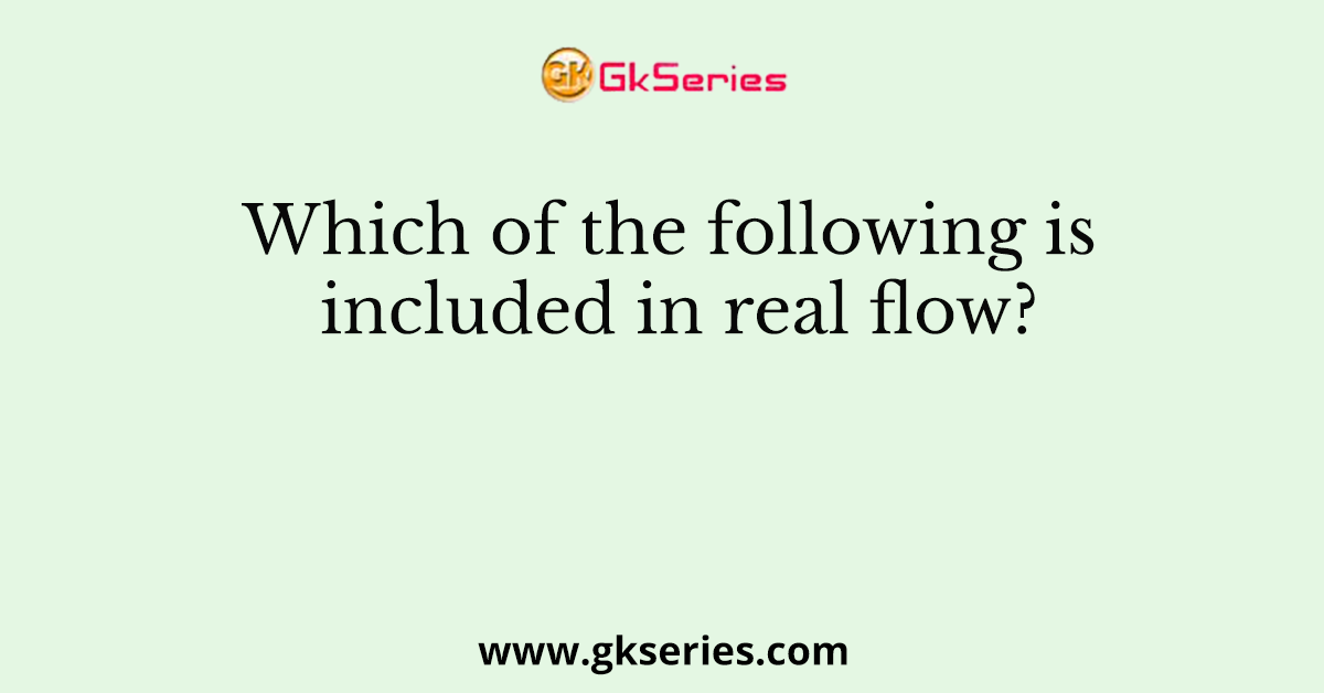 Which of the following is included in real flow?