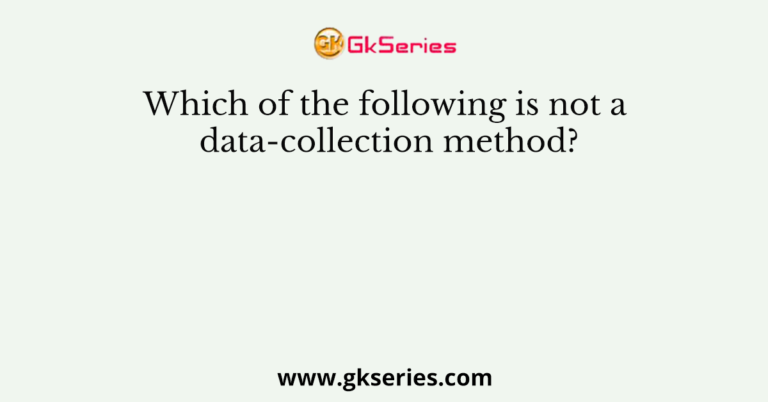 which-of-the-following-is-not-a-data-collection-method