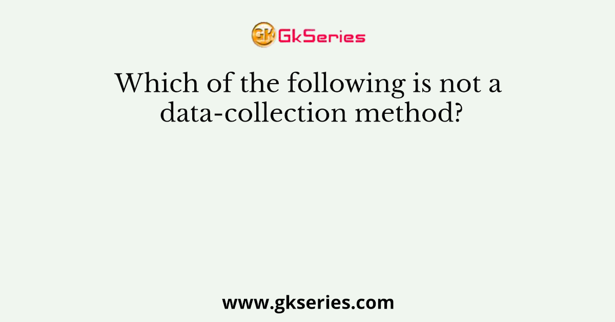 Which of the following is not a data-collection method?