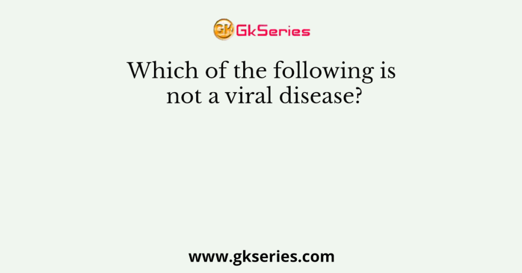 Which of the following is not a viral disease?