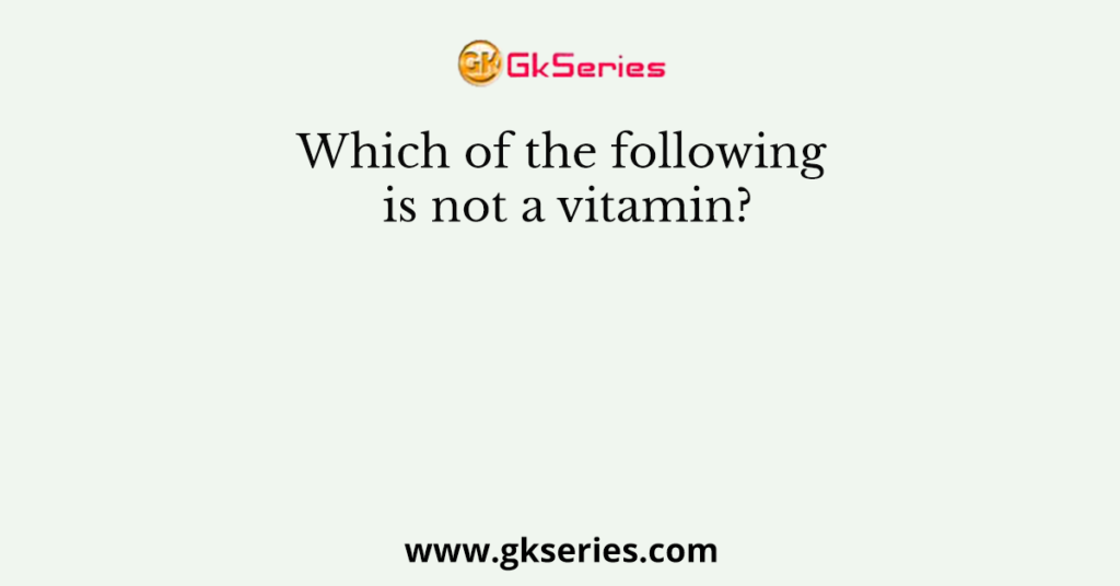 Which of the following is not a vitamin?