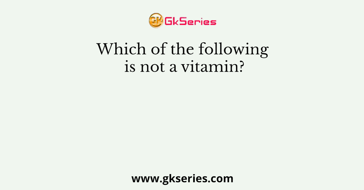 Which of the following is not a vitamin?