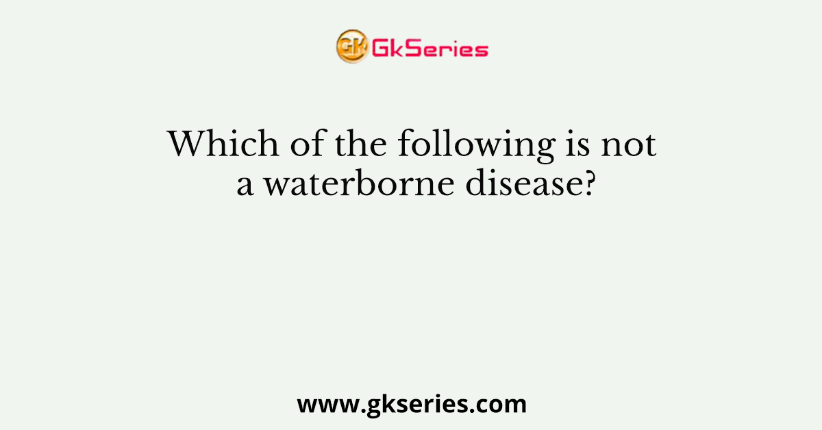 Which of the following is not a waterborne disease?