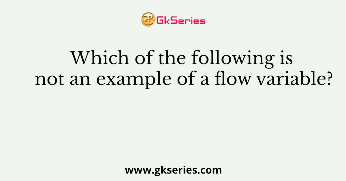 Which of the following is not an example of a flow variable?