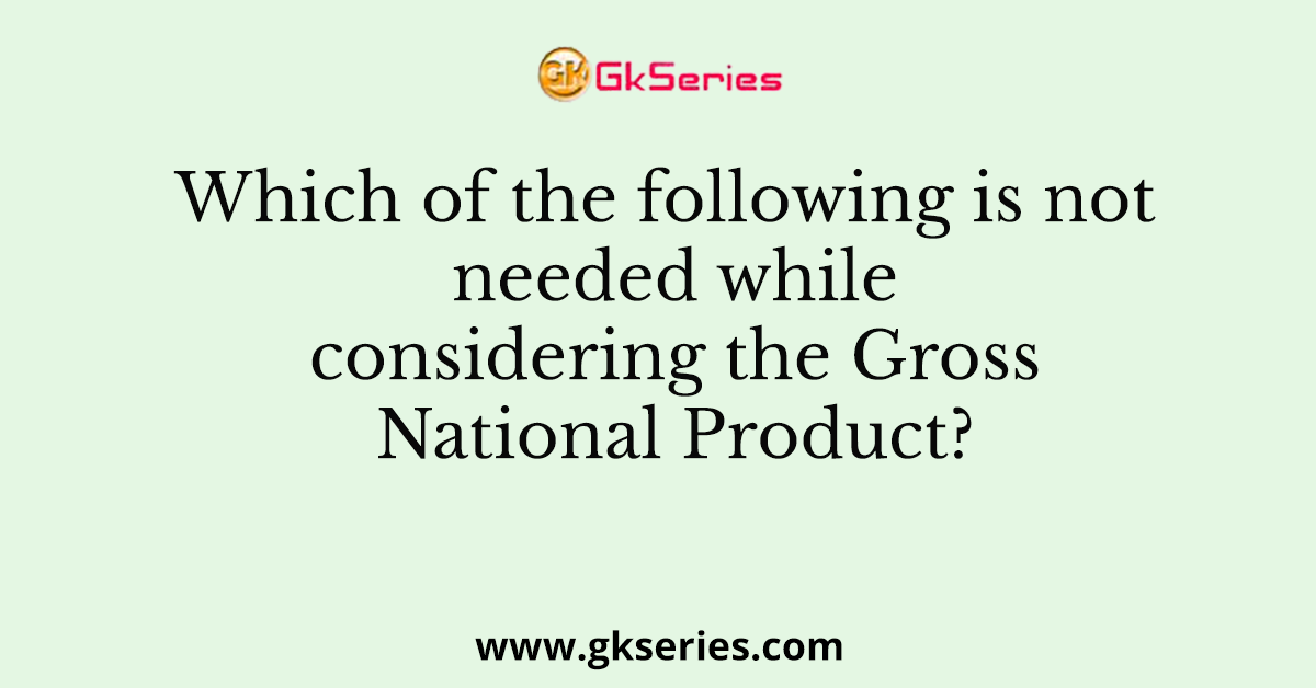 Which of the following is not needed while considering the Gross National Product?