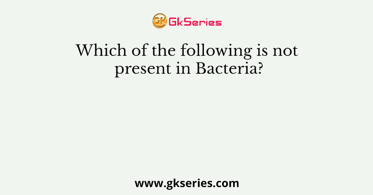Which of the following is not present in Bacteria?