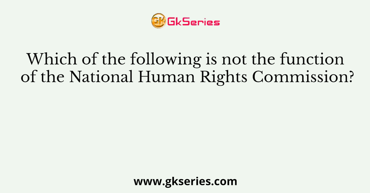 Which of the following is not the function of the National Human Rights Commission?
