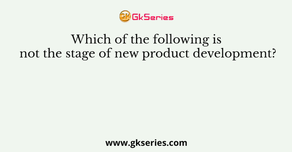 Which of the following is not the stage of new product development?