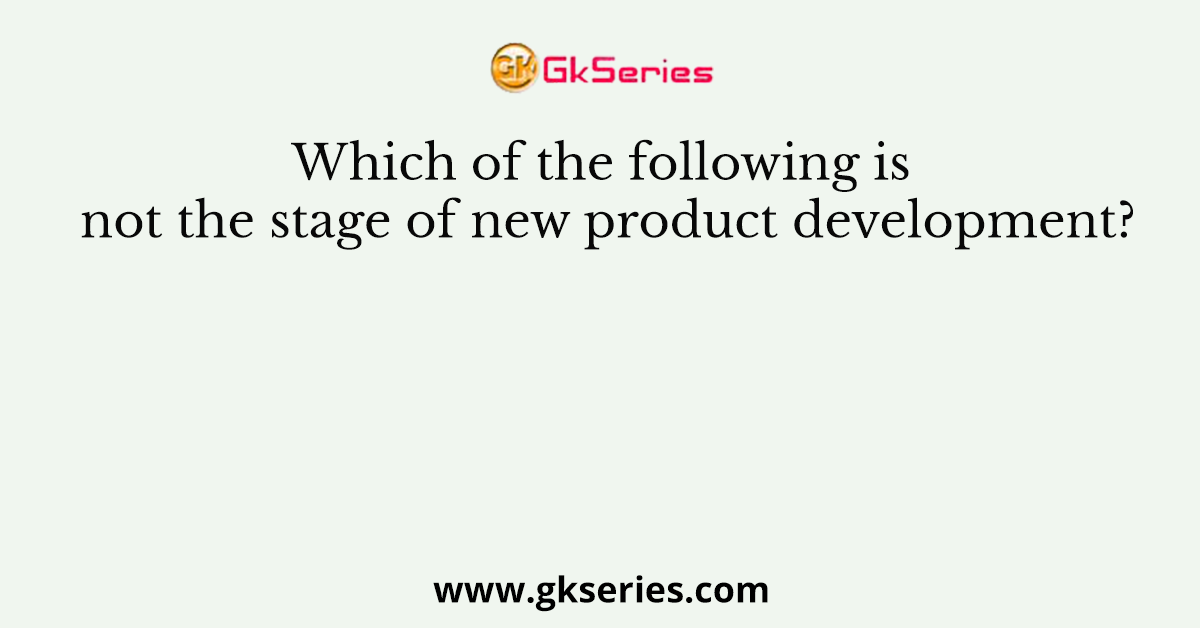 Which of the following is not the stage of new product development?