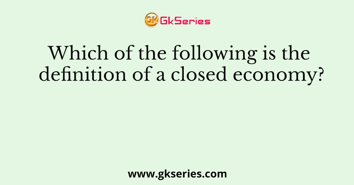 Which of the following is the definition of a closed economy?