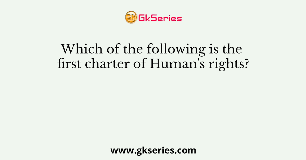 Which of the following is the first charter of Human's rights?