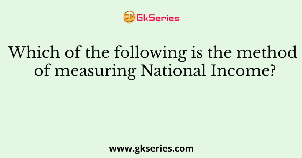 which-of-the-following-is-the-method-of-measuring-national-income