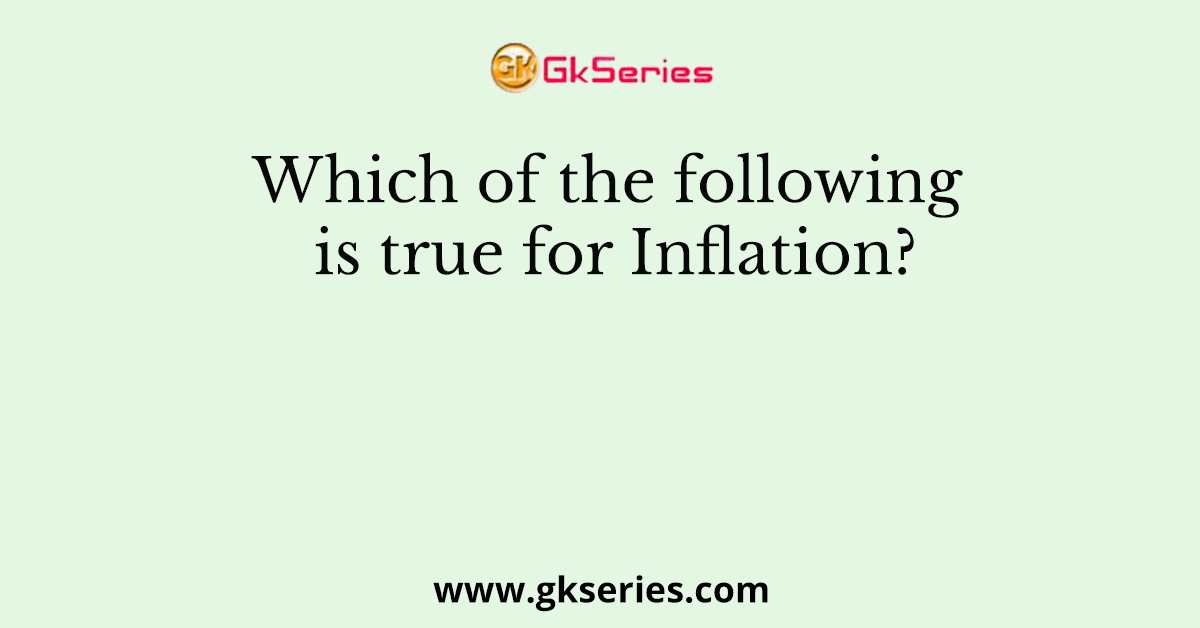 Which of the following is true for Inflation?