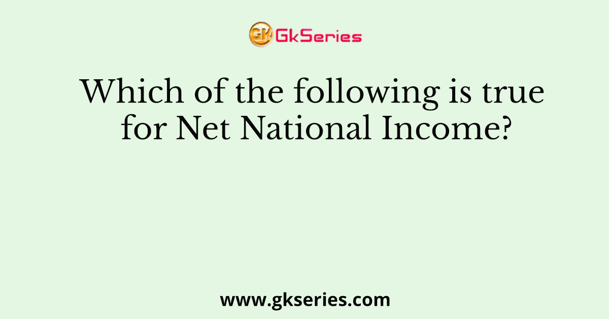 Which of the following is true for Net National Income?