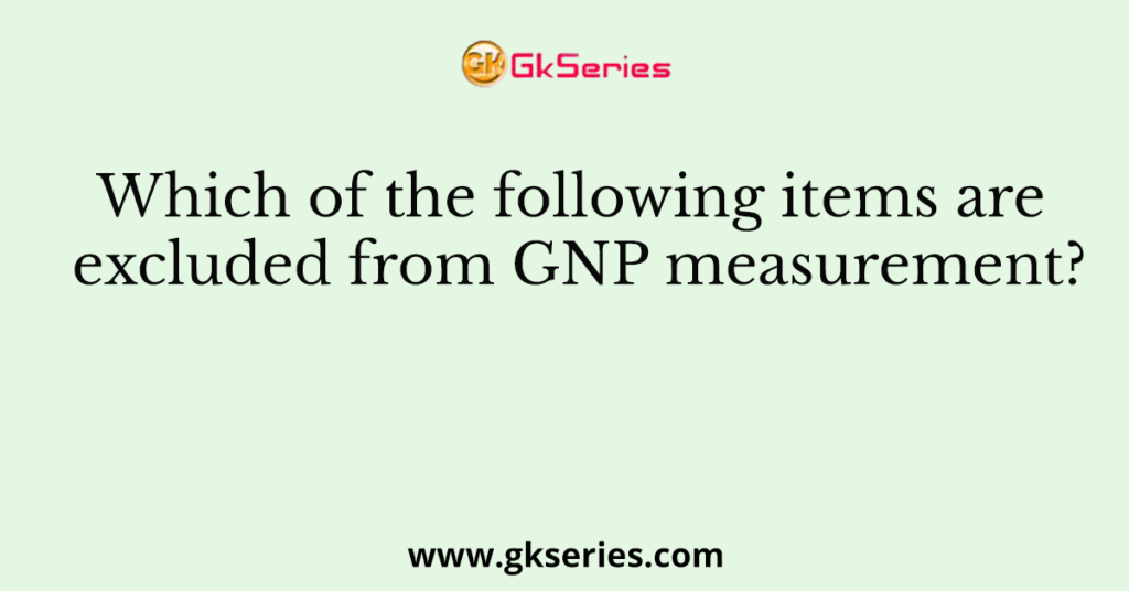 Which of the following items are excluded from GNP measurement?