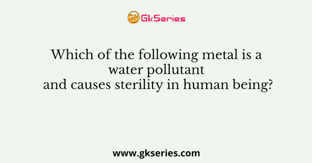 Which of the following metal is a water pollutant and causes sterility in human being