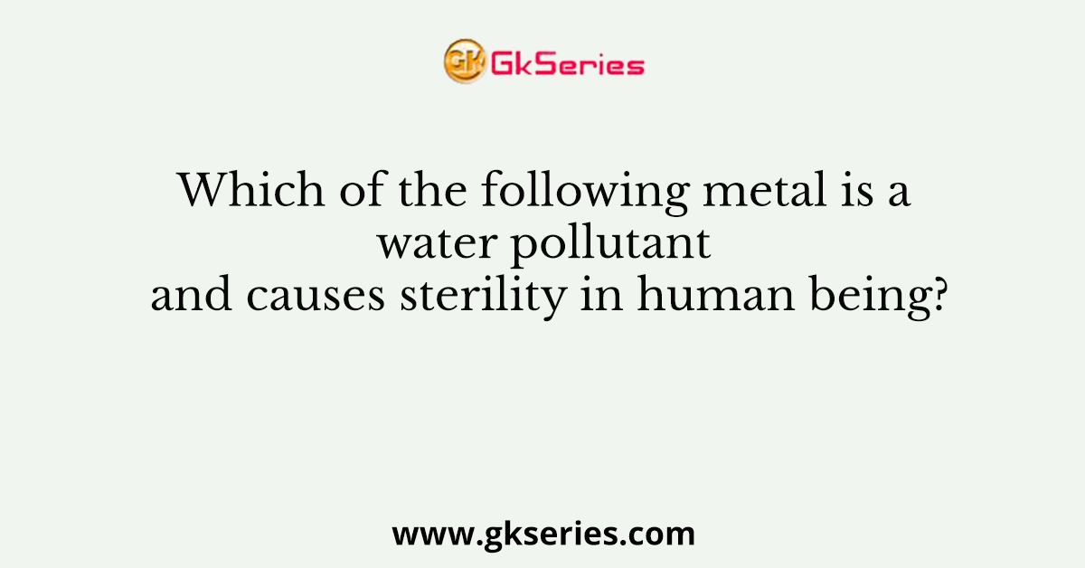 Which of the following metal is a water pollutant and causes sterility in human being