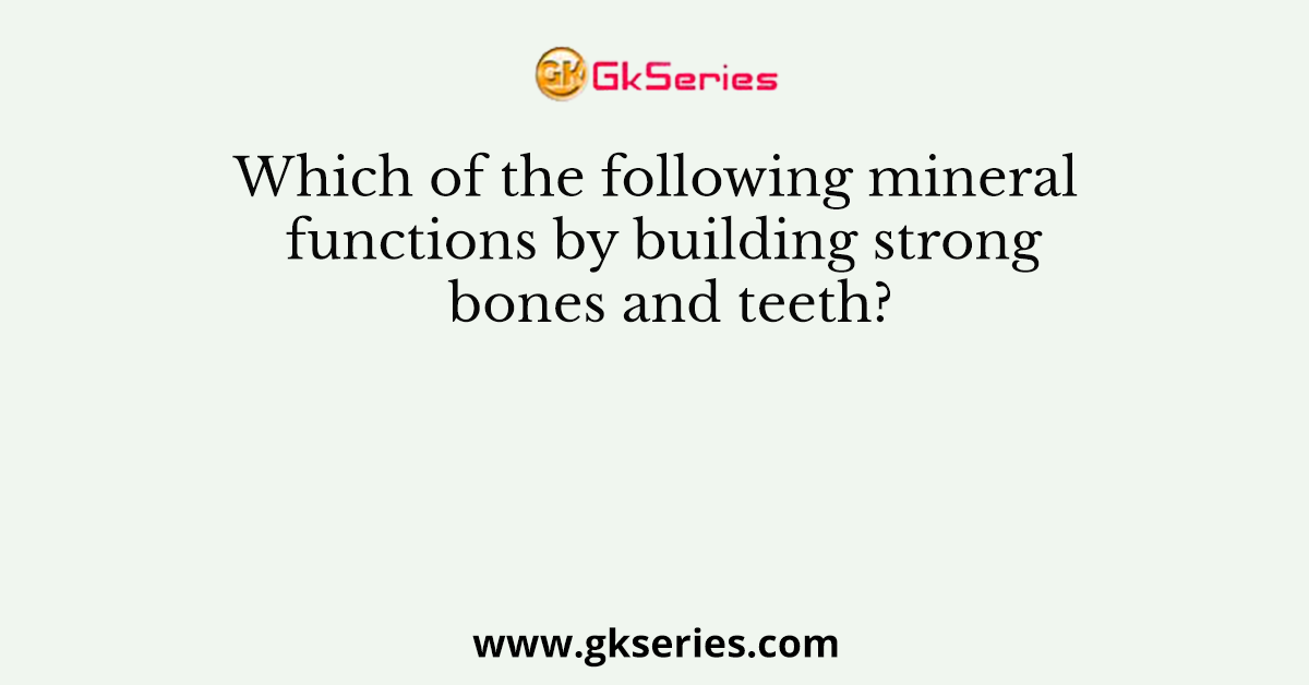 Which of the following mineral functions by building strong bones and teeth?