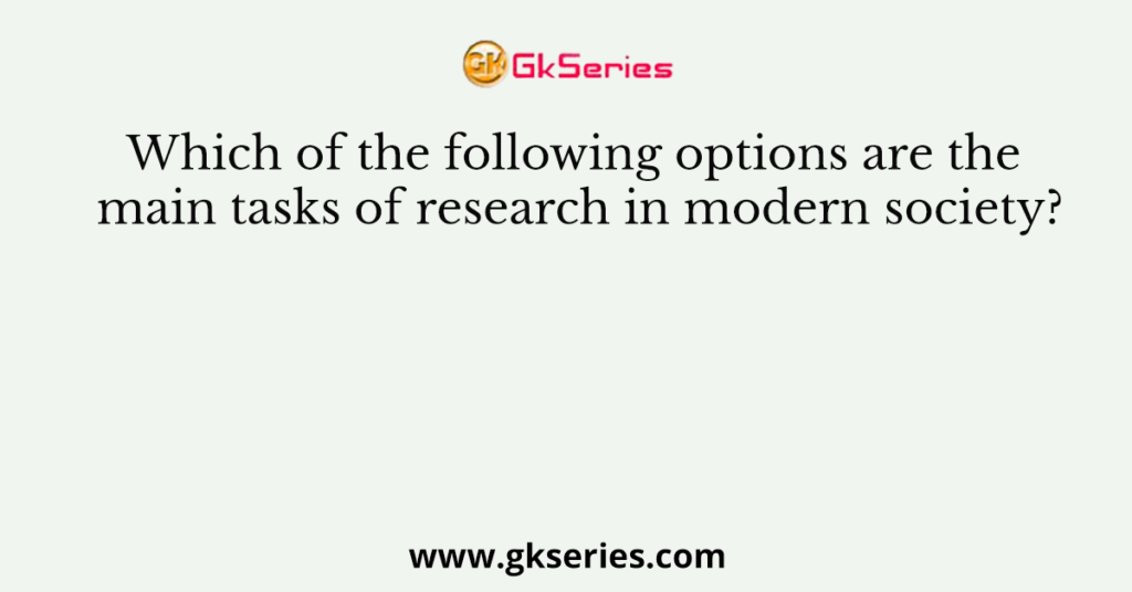 Which of the following options are the main tasks of research in modern society?