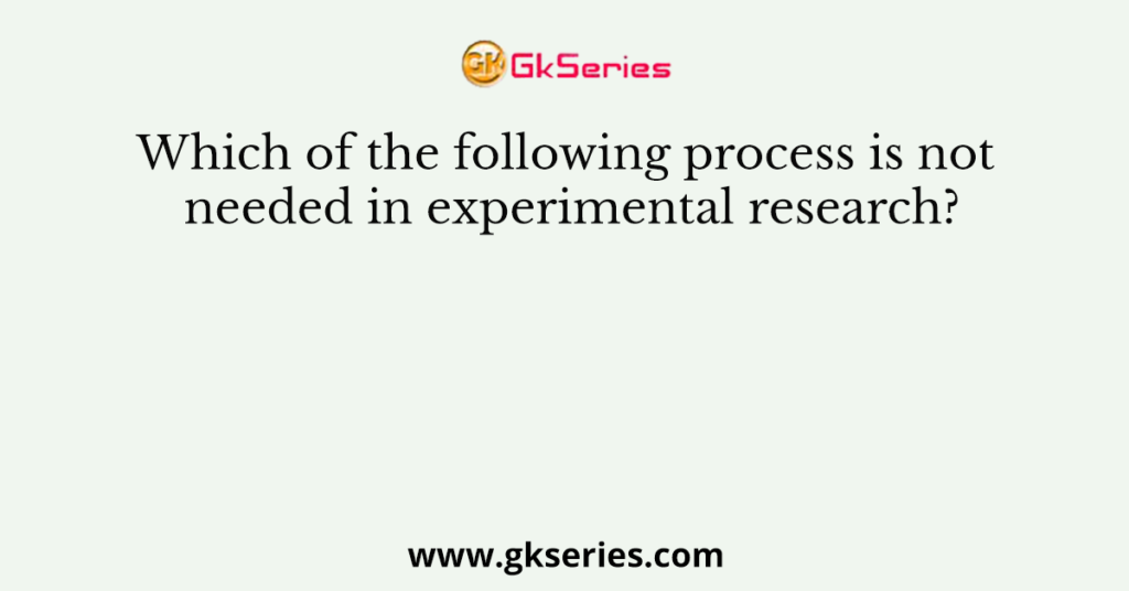 Which of the following process is not needed in experimental research?