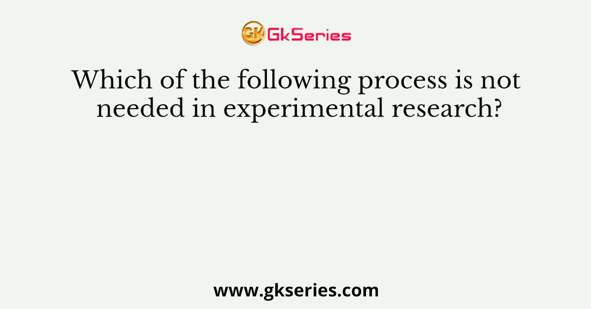 Which of the following process is not needed in experimental research?