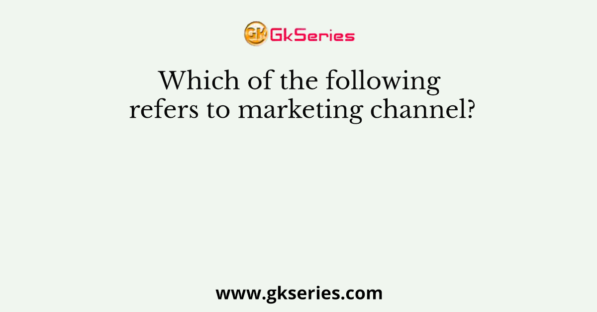 Which of the following refers to marketing channel?