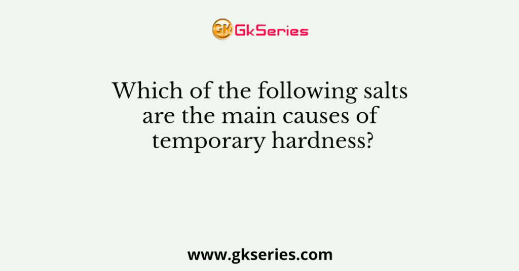 Which of the following salts are the main causes of temporary hardness?