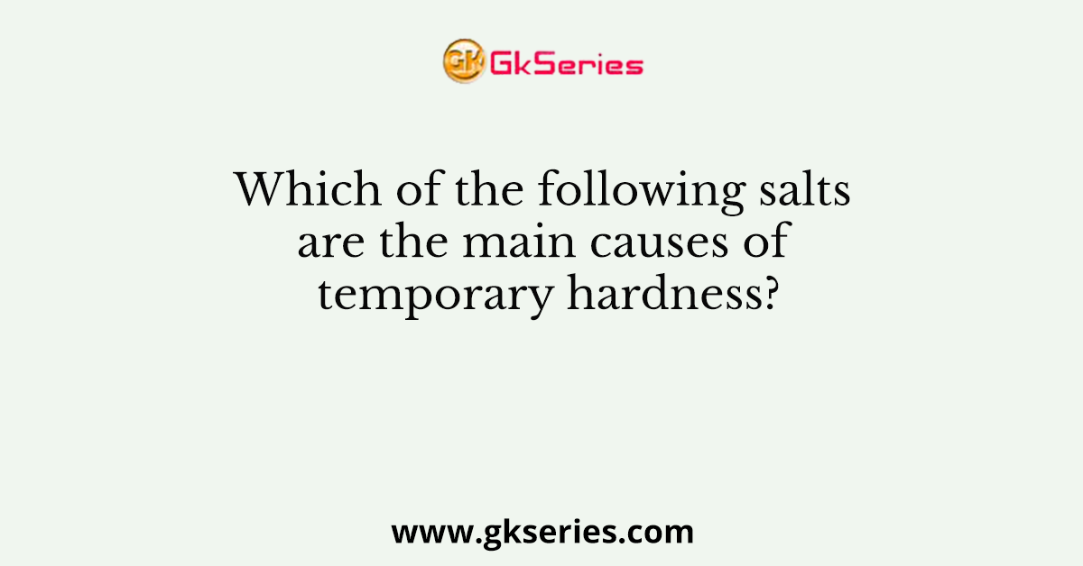 Which of the following salts are the main causes of temporary hardness?