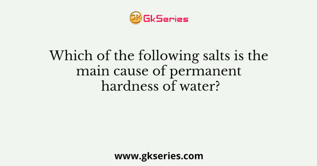 which-of-the-following-salts-is-the-main-cause-of-permanent-hardness-of