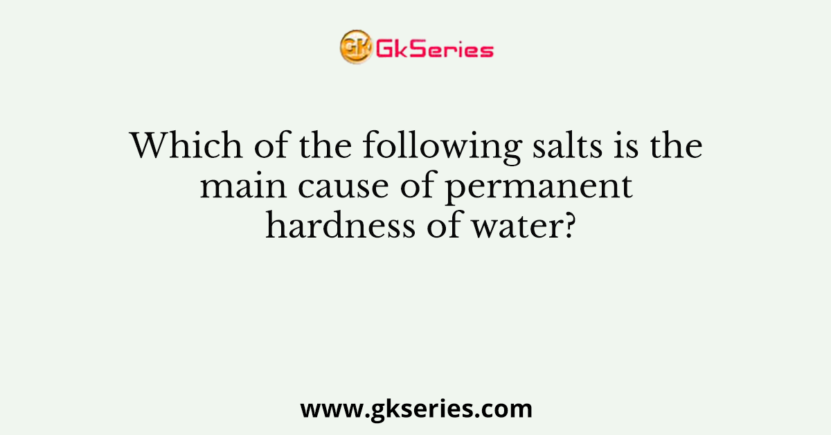 Which of the following salts is the main cause of permanent hardness of water?