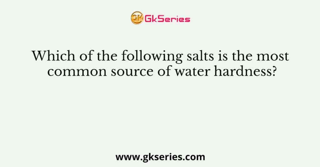 Which of the following salts is the most common source of water hardness?