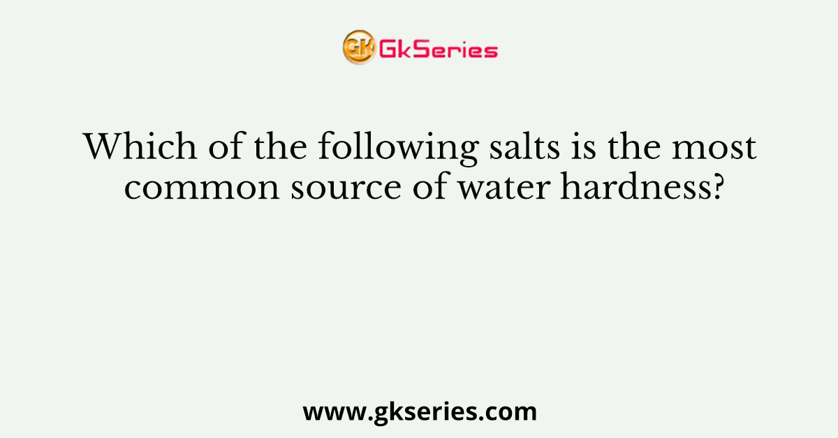 Which of the following salts is the most common source of water hardness?