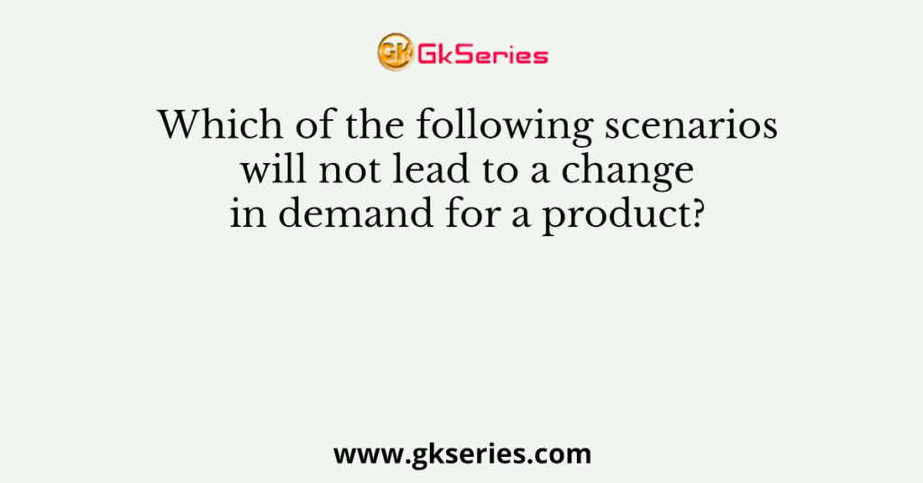 Which of the following scenarios will not lead to a change in demand for a product?