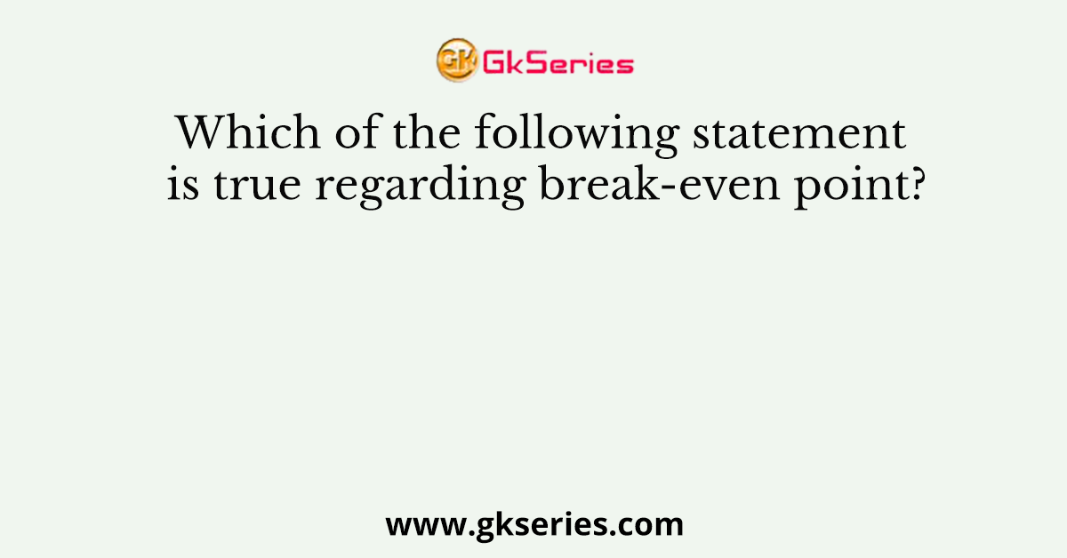 Which of the following statement is true regarding break-even point?