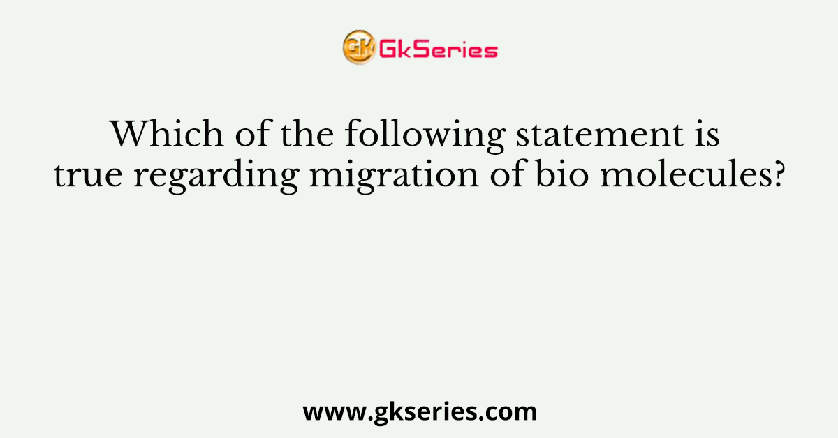 Which of the following statement is true regarding migration of bio molecules?