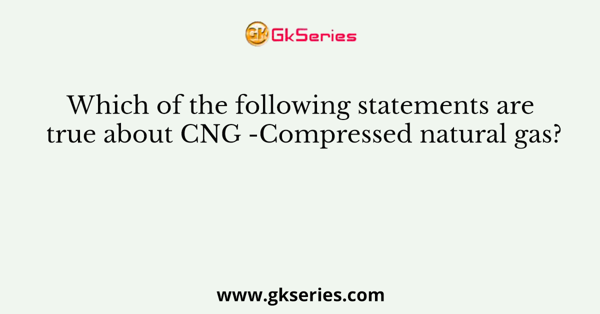 Which of the following statements are true about CNG -Compressed natural gas?