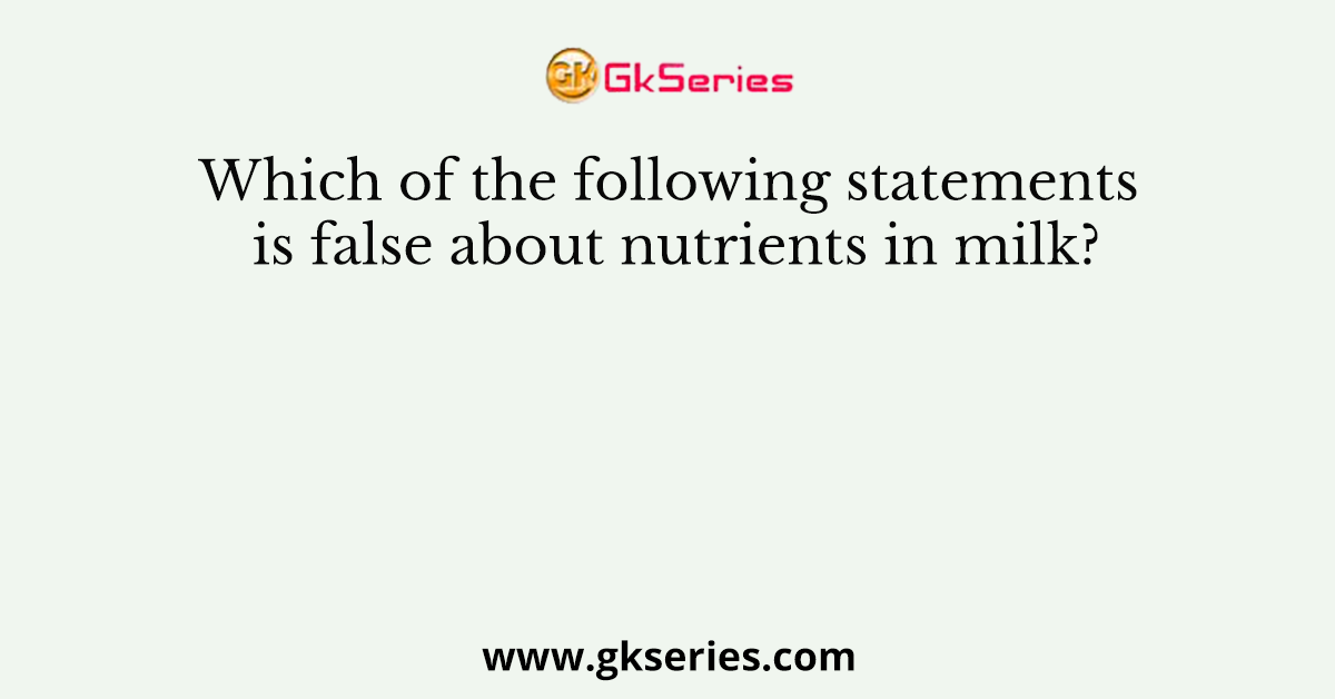 Which of the following statements is false about nutrients in milk?