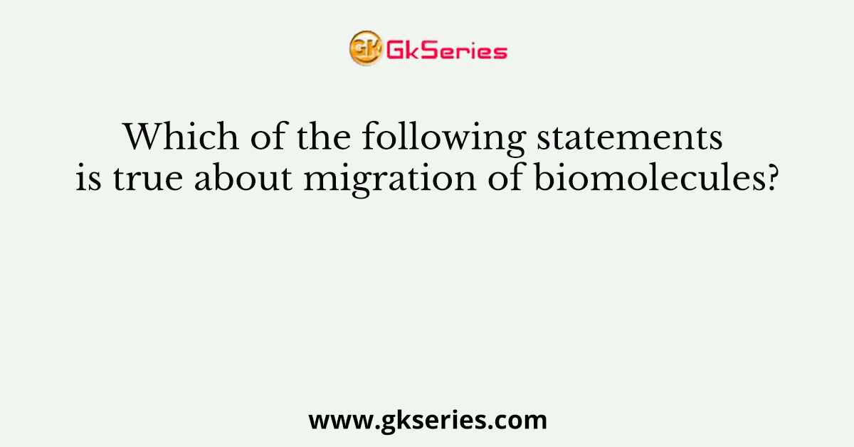 Which of the following statements is true about migration of biomolecules?