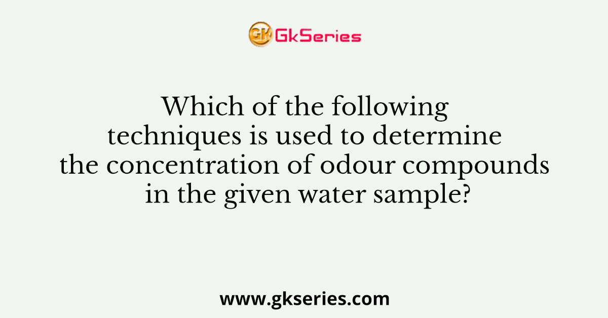 Which of the following techniques is used to determine the concentration of odour compounds in the given water sample?