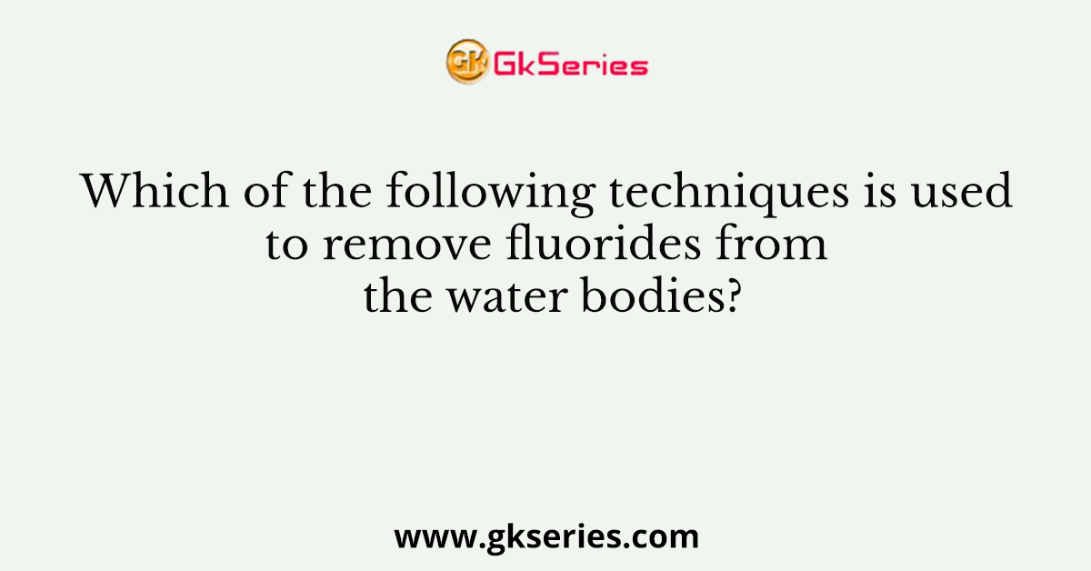 Which of the following techniques is used to remove fluorides from the water bodies?